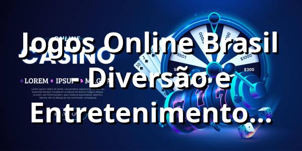 Jogos Online Brasil - Diversão e Entretenimento Garantidos